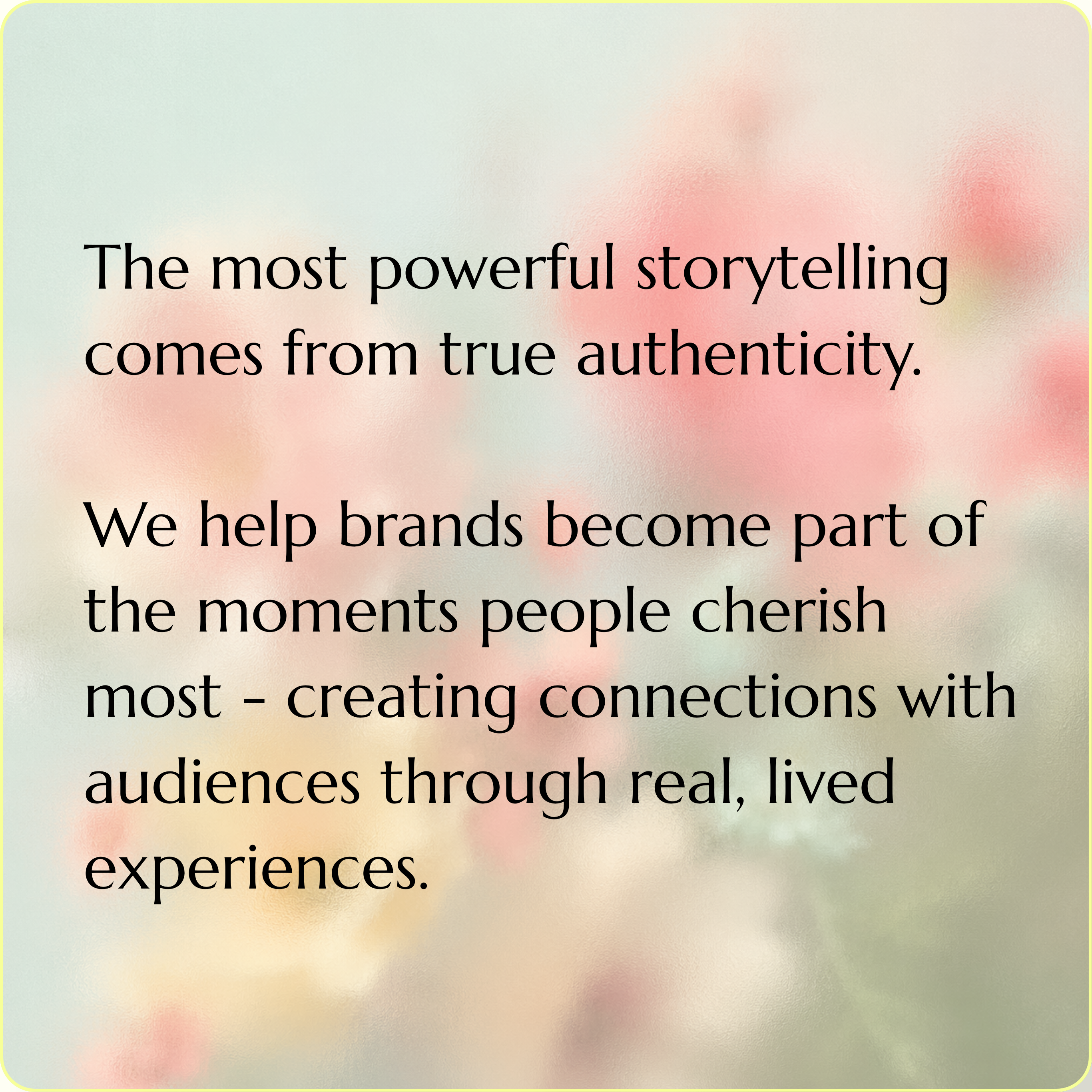The most powerful storytelling comes from true authenticity. We help brands become part of the moments people cherish most — creating connections with audiences through real, lived experiences.